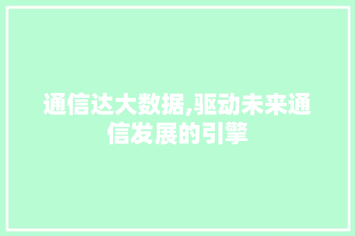 通信达大数据,驱动未来通信发展的引擎 百度SEO