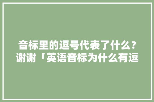 音标里的逗号代表了什么？谢谢「英语音标为什么有逗号呢」 音标里的逗号代表了什么？谢谢「英语音标为什么有逗号呢」 百度SEO