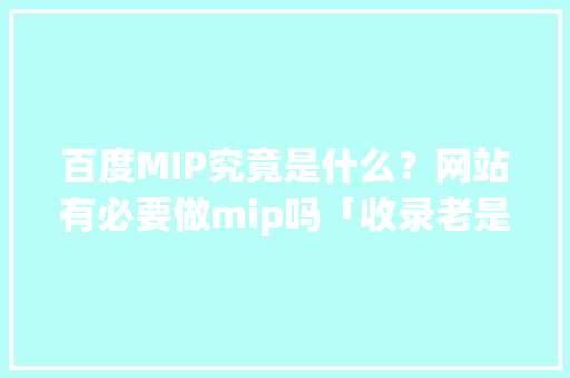 百度MIP究竟是什么？网站有必要做mip吗「收录老是掉怎么办」 百度MIP究竟是什么？网站有必要做mip吗「收录老是掉怎么办」 神马SEO