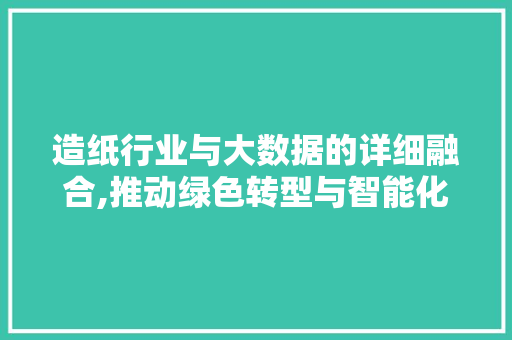造纸行业与大数据的详细融合,推动绿色转型与智能化升级