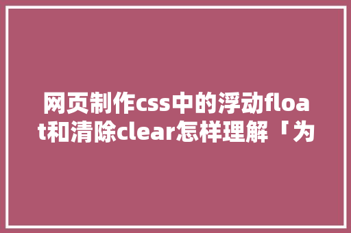 网页制作css中的浮动float和清除clear怎样理解「为什么清除浮动影响后子元素不贴合父元素」 网页制作css中的浮动float和清除clear怎样理解「为什么清除浮动影响后子元素不贴合父元素」 GoogleSEO