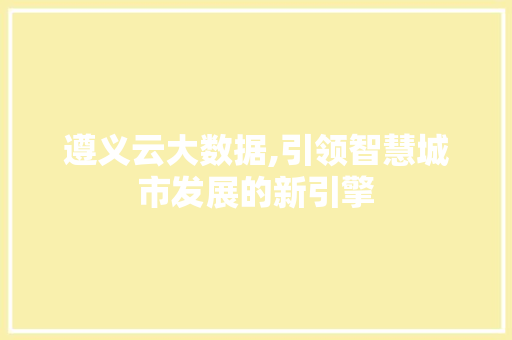 遵义云大数据,引领智慧城市发展的新引擎 搜狗SEO