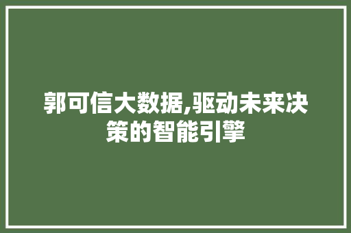 郭可信大数据,驱动未来决策的智能引擎 搜狗SEO