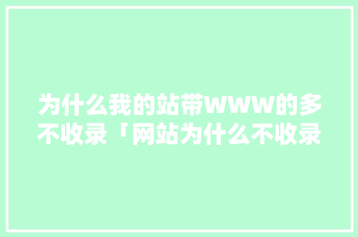 为什么我的站带WWW的多不收录「网站为什么不收录视频」 为什么我的站带WWW的多不收录「网站为什么不收录视频」 GoogleSEO