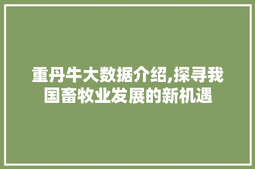 重丹牛大数据介绍,探寻我国畜牧业发展的新机遇 GoogleSEO
