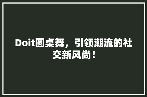 Doit圆桌舞，引领潮流的社交新风尚！ 百度SEO