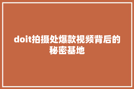 doit拍摄处爆款视频背后的秘密基地 百度SEO