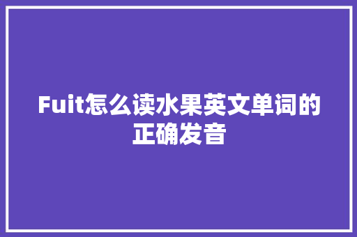 Fuit怎么读水果英文单词的正确发音 百度SEO