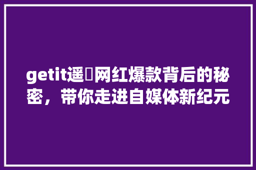 getit遥昇网红爆款背后的秘密，带你走进自媒体新纪元！ 必应SEO