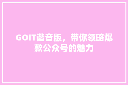 GOIT谐音版，带你领略爆款公众号的魅力