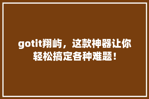 gotit翔屿，这款神器让你轻松搞定各种难题！ 百度SEO