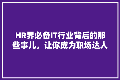 HR界必备IT行业背后的那些事儿，让你成为职场达人！ GoogleSEO