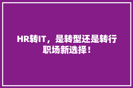 HR转IT，是转型还是转行职场新选择！ 神马SEO