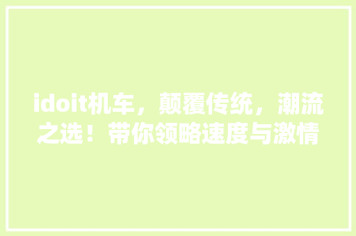 idoit机车，颠覆传统，潮流之选！带你领略速度与激情的完美结合！