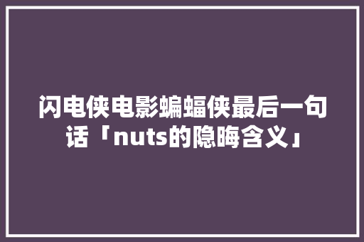 闪电侠电影蝙蝠侠最后一句话「nuts的隐晦含义」 闪电侠电影蝙蝠侠最后一句话「nuts的隐晦含义」 神马SEO