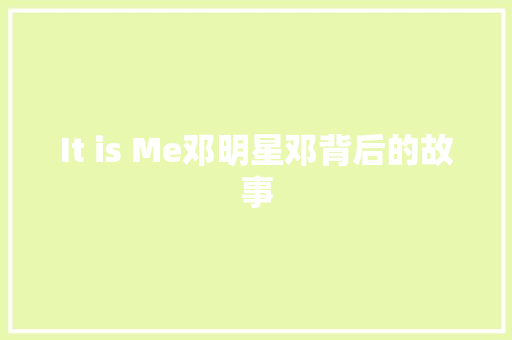 It is Me邓明星邓背后的故事 搜狗SEO
