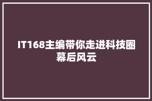 IT168主编带你走进科技圈幕后风云