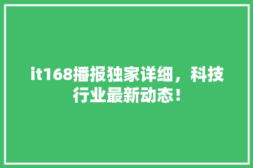 it168播报独家详细，科技行业最新动态！ 必应SEO
