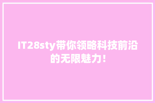 IT28sty带你领略科技前沿的无限魅力！ GoogleSEO