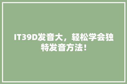 IT39D发音大，轻松学会独特发音方法！