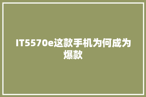IT5570e这款手机为何成为爆款