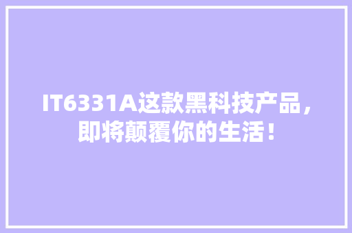 IT6331A这款黑科技产品，即将颠覆你的生活！ 神马SEO