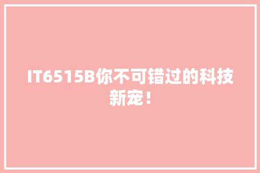 IT6515B你不可错过的科技新宠！
