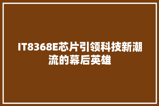 IT8368E芯片引领科技新潮流的幕后英雄 搜狗SEO