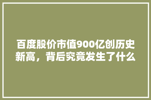 百度股价市值900亿创历史新高，背后究竟发生了什么「为什么百度总是更新不了」 百度股价市值900亿创历史新高，背后究竟发生了什么「为什么百度总是更新不了」 GoogleSEO