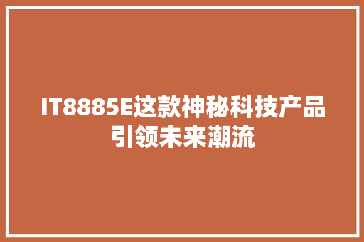 IT8885E这款神秘科技产品引领未来潮流 百度SEO