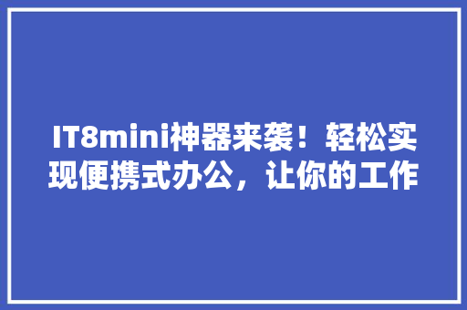 IT8mini神器来袭！轻松实现便携式办公，让你的工作生活焕然一新！