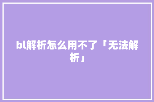 bl解析怎么用不了「无法解析」 bl解析怎么用不了「无法解析」 搜狗SEO