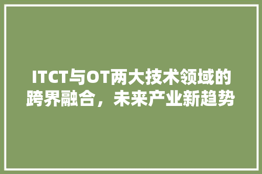 ITCT与OT两大技术领域的跨界融合，未来产业新趋势！ 必应SEO