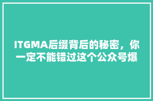ITGMA后缀背后的秘密，你一定不能错过这个公众号爆款！ 搜狗SEO