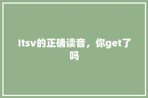 Itsv的正确读音，你get了吗