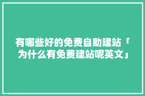 有哪些好的免费自助建站「为什么有免费建站呢英文」 有哪些好的免费自助建站「为什么有免费建站呢英文」 GoogleSEO