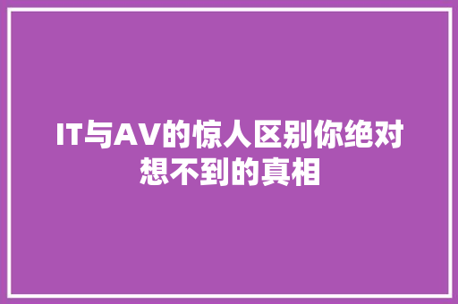 IT与AV的惊人区别你绝对想不到的真相