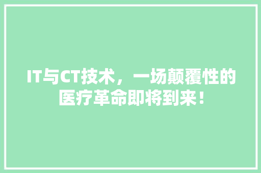 IT与CT技术，一场颠覆性的医疗革命即将到来！