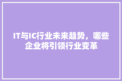 IT与IC行业未来趋势，哪些企业将引领行业变革 必应SEO