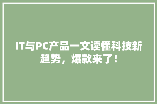 IT与PC产品一文读懂科技新趋势，爆款来了！
