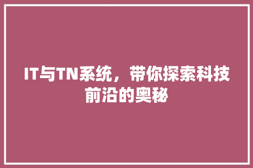 IT与TN系统，带你探索科技前沿的奥秘