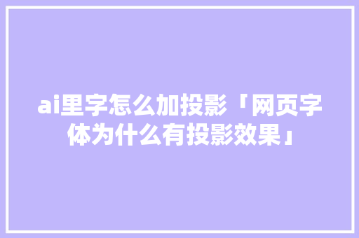 ai里字怎么加投影「网页字体为什么有投影效果」 ai里字怎么加投影「网页字体为什么有投影效果」 搜狗SEO