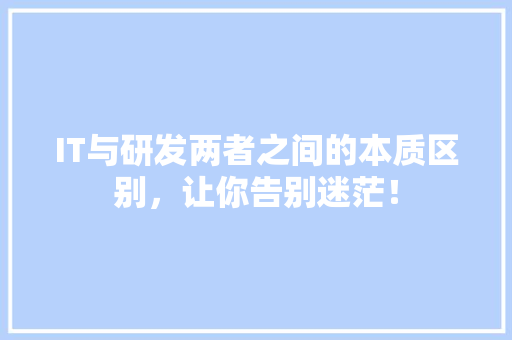 IT与研发两者之间的本质区别，让你告别迷茫！ 神马SEO