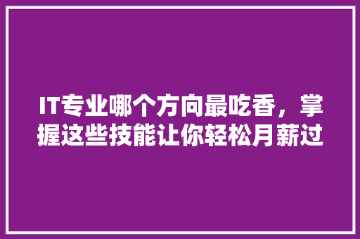 IT专业哪个方向最吃香，掌握这些技能让你轻松月薪过万！ 必应SEO