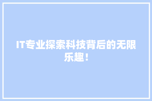 IT专业探索科技背后的无限乐趣！