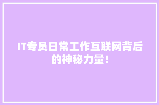 IT专员日常工作互联网背后的神秘力量！