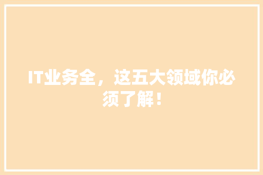 IT业务全，这五大领域你必须了解！