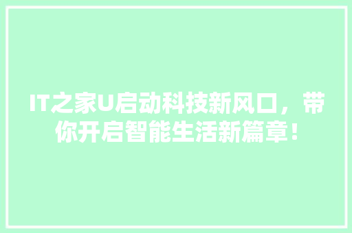 IT之家U启动科技新风口，带你开启智能生活新篇章！ 必应SEO