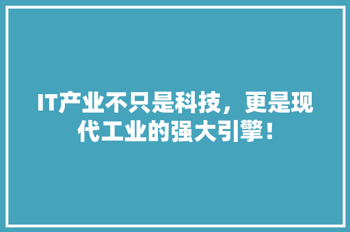 IT产业不只是科技，更是现代工业的强大引擎！ 搜狗SEO