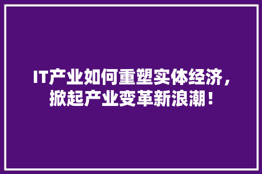 IT产业如何重塑实体经济，掀起产业变革新浪潮！ 搜狗SEO